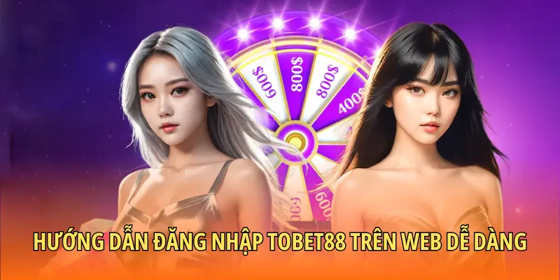 Hướng dẫn đăng nhập TOBET88 trên web dễ dàng cho tân binh