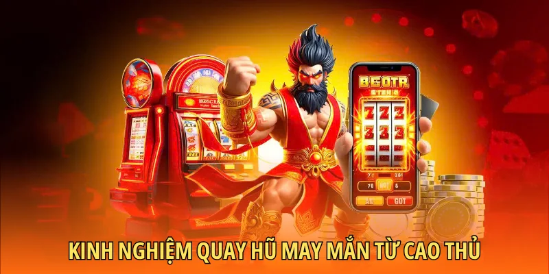Kinh nghiệm quay hũ may mắn từ cao thủ