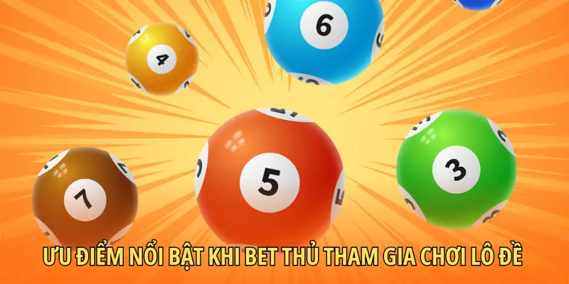 Ưu điểm nổi bật khi bet thủ tham gia chơi lô đề