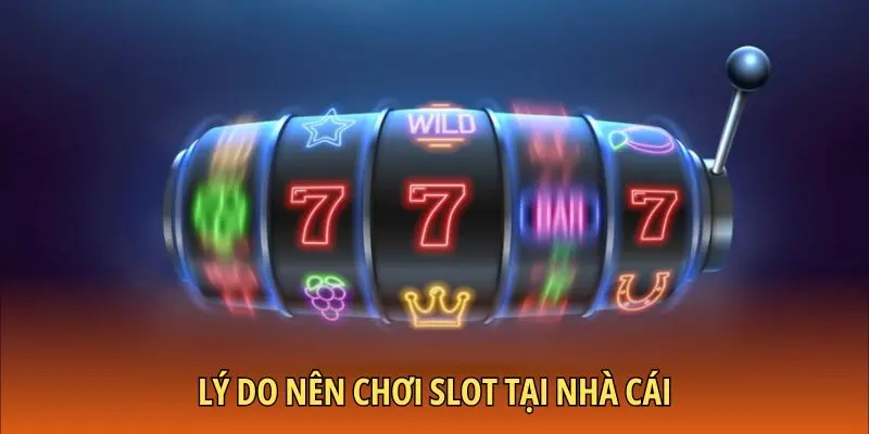 Lý do nên chơi slot tại nhà cái