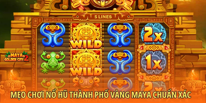 Mẹo chơi nổ hũ thành phố vàng Maya chuẩn xác