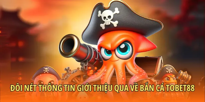 Đôi nét thông tin giới thiệu qua về bắn cá TOBET88