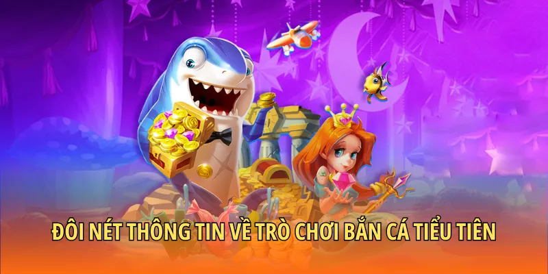 Đôi nét thông tin giới thiệu qua về trò chơi bắn cá tiểu tiên