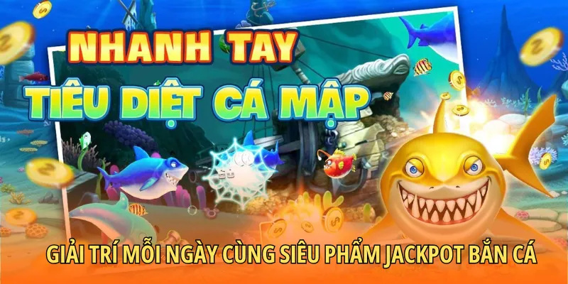 Giải trí mỗi ngày cùng siêu phẩm jackpot bắn cá đình đám