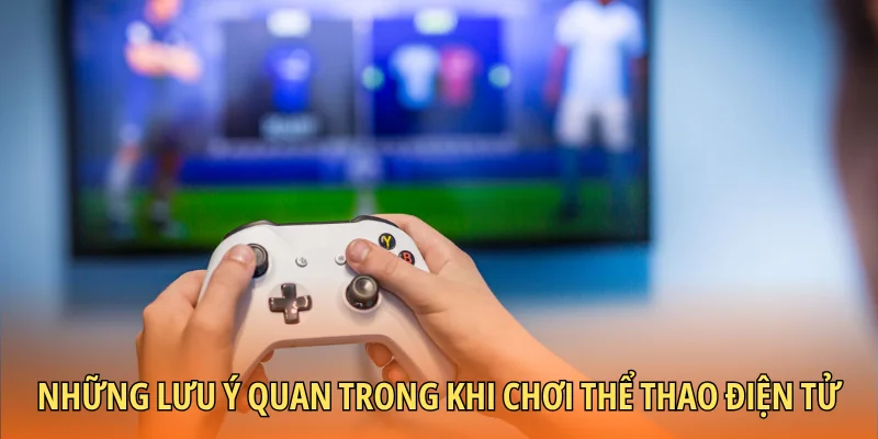 Những lưu ý quan trong khi chơi thể thao điện tử