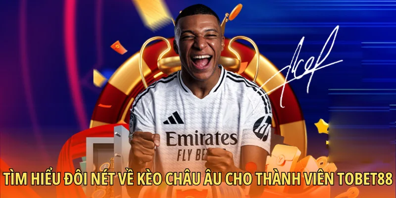 Tìm hiểu đôi nét về kèo châu Âu cho thành viên Tobet88