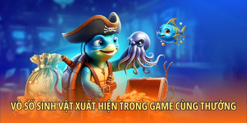 Vô số sinh vật xuất hiện trong game cùng thưởng khủng